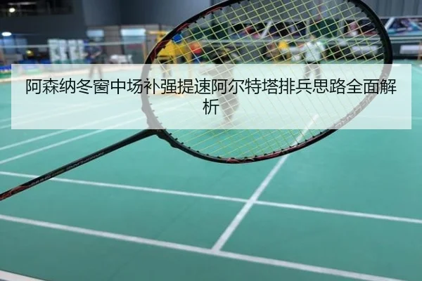 阿森纳冬窗中场补强提速阿尔特塔排兵思路全面解析